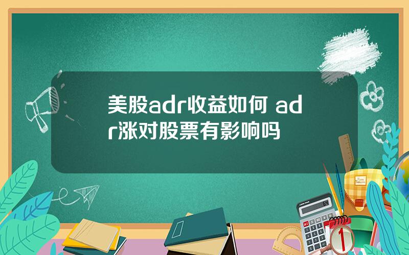 美股adr收益如何 adr涨对股票有影响吗